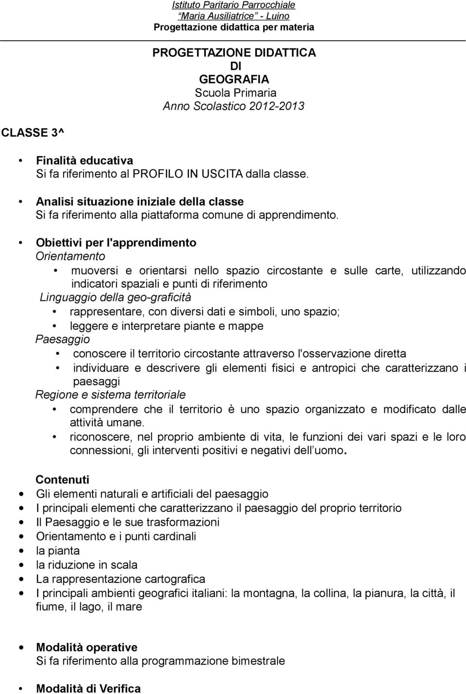 conoscere il territorio circostante attraverso l'osservazione diretta individuare e descrivere gli elementi fisici e antropici che caratterizzano i paesaggi Regione e sistema territoriale comprendere