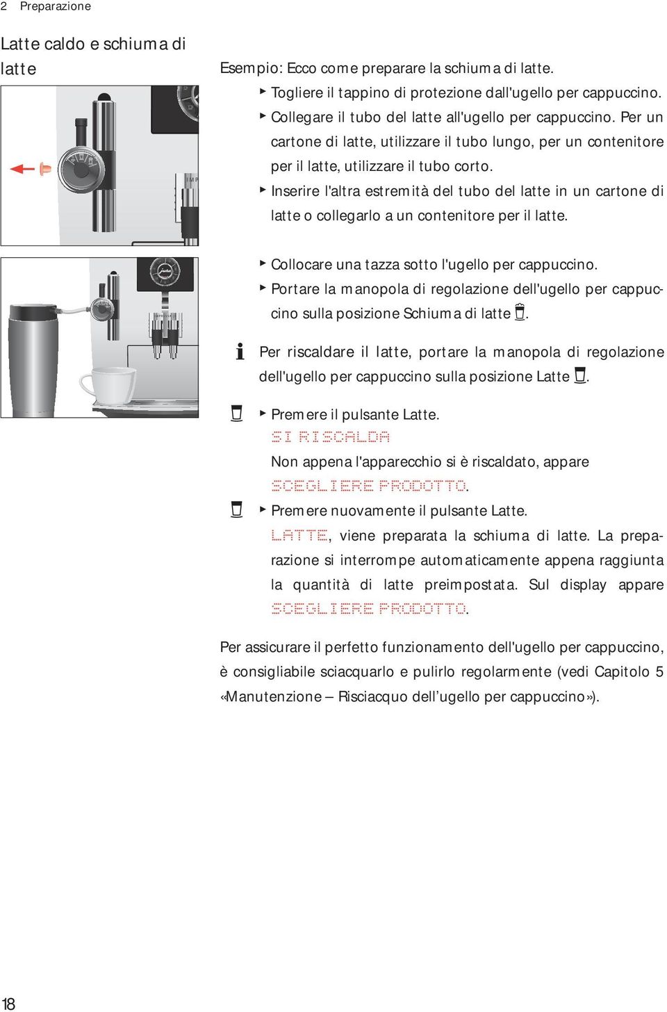 T Inserire l'altra estremità del tubo del latte in un cartone di latte o collegarlo a un contenitore per il latte. T Collocare una tazza sotto l'ugello per cappuccino.