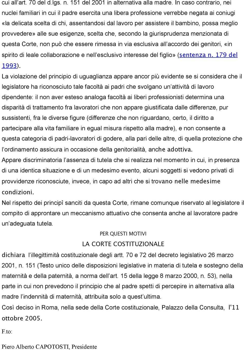 meglio provvedere» alle sue esigenze, scelta che, secondo la giurisprudenza menzionata di questa Corte, non può che essere rimessa in via esclusiva all accordo dei genitori, «in spirito di leale