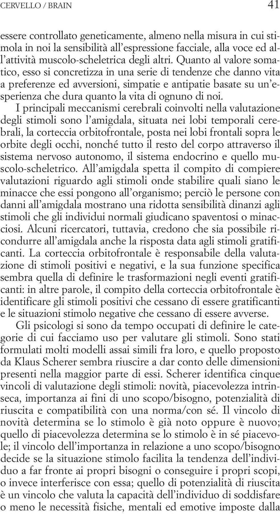 noi. I principali meccanismi cerebrali coinvolti nella valutazione degli stimoli sono l amigdala, situata nei lobi temporali cerebrali, la corteccia orbitofrontale, posta nei lobi frontali sopra le