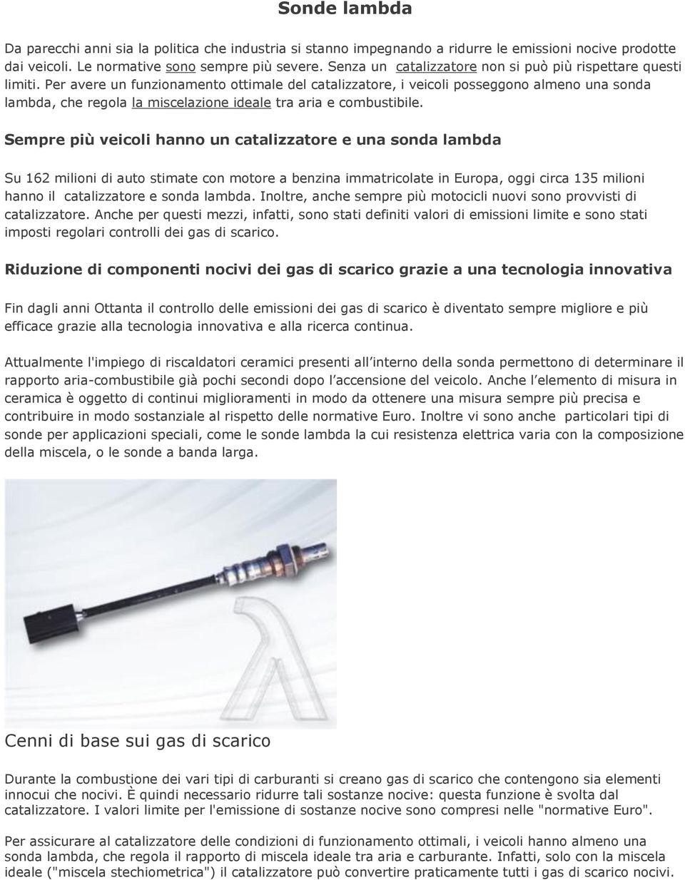 Per avere un funzionamento ottimale del catalizzatore, i veicoli posseggono almeno una sonda lambda, che regola la miscelazione ideale tra aria e combustibile.