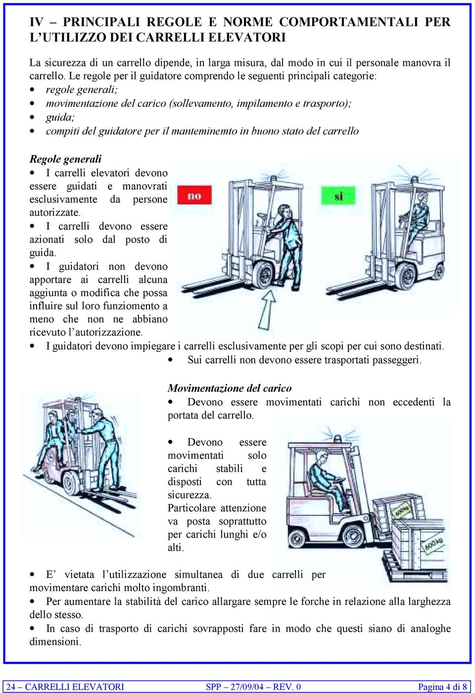 manteminemto in buono stato del carrello Regole generali I carrelli elevatori devono essere guidati e manovrati esclusivamente da persone autorizzate.