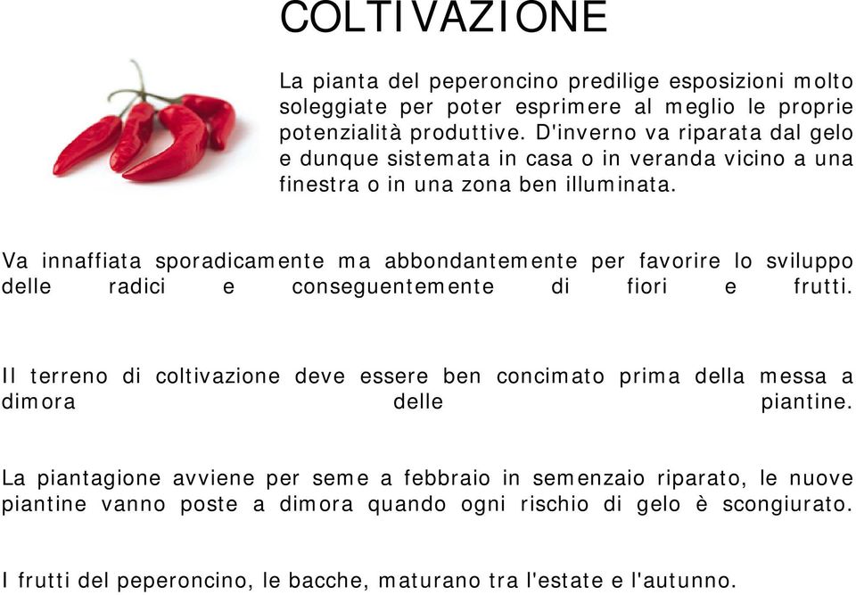 Va innaffiata sporadicamente ma abbondantemente per favorire lo sviluppo delle radici e conseguentemente di fiori e frutti.