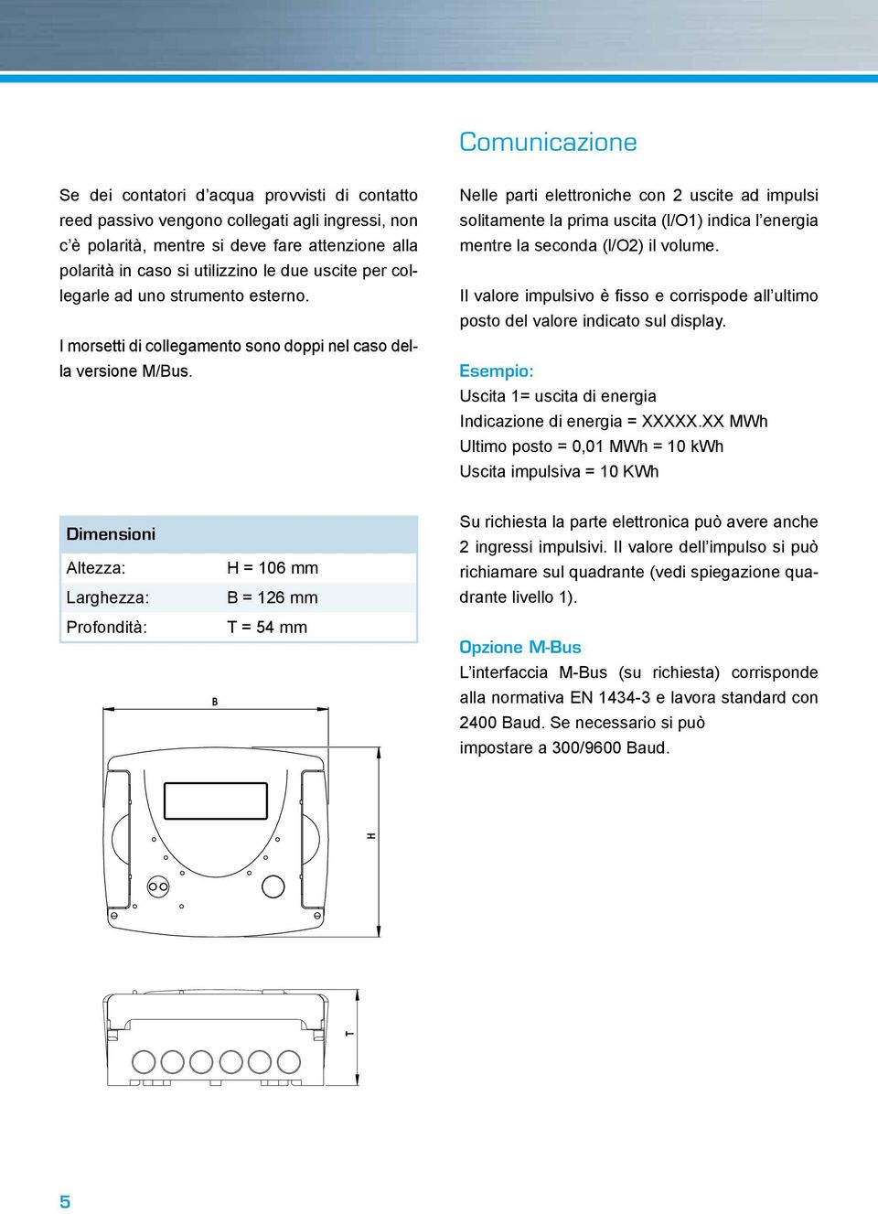 Nelle parti elettroniche con 2 uscite ad impulsi solitamente la prima uscita (l/o1) indica l energia mentre la seconda (l/o2) il volume.