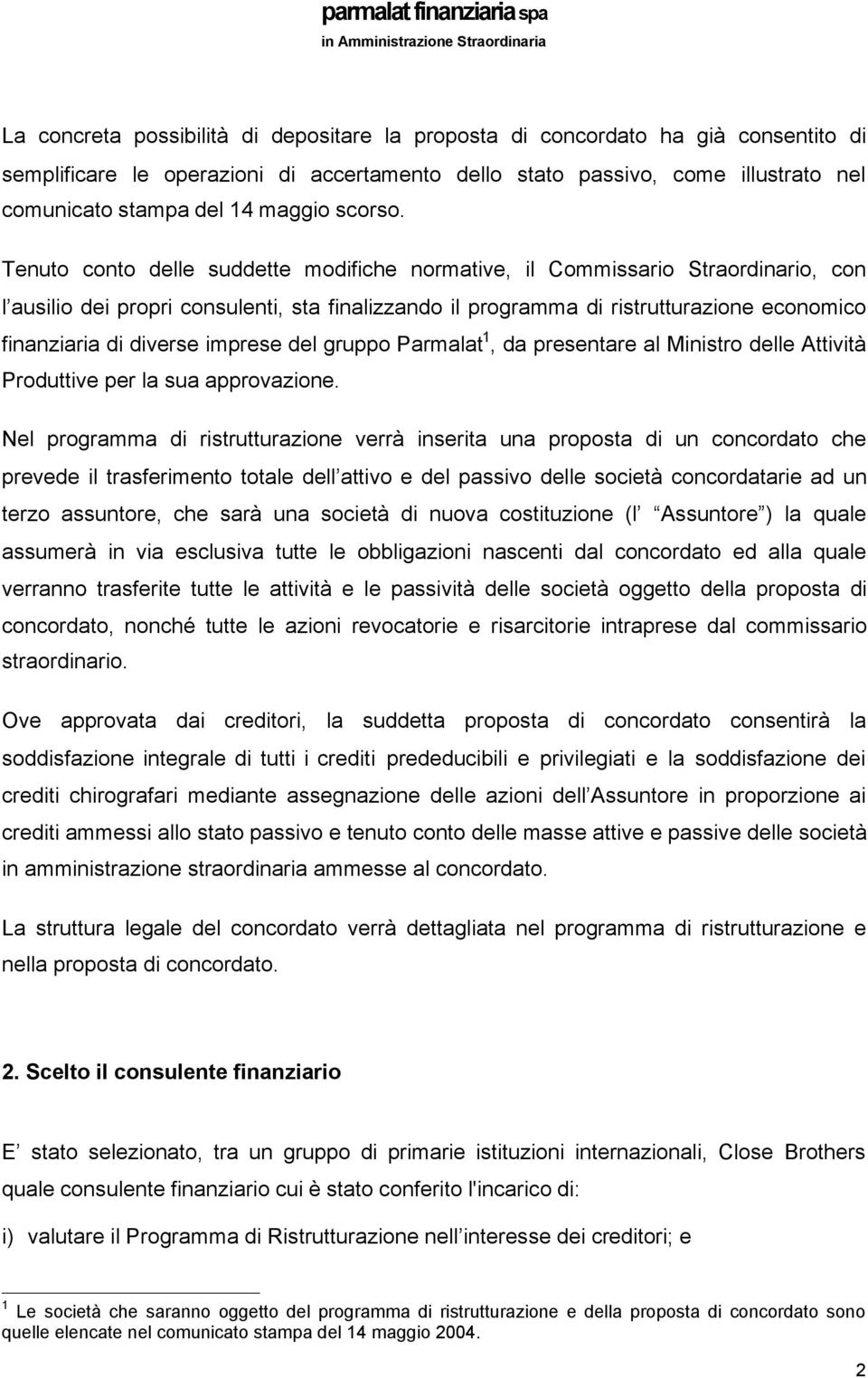 Tenuto conto delle suddette modifiche normative, il Commissario Straordinario, con l ausilio dei propri consulenti, sta finalizzando il programma di ristrutturazione economico finanziaria di diverse