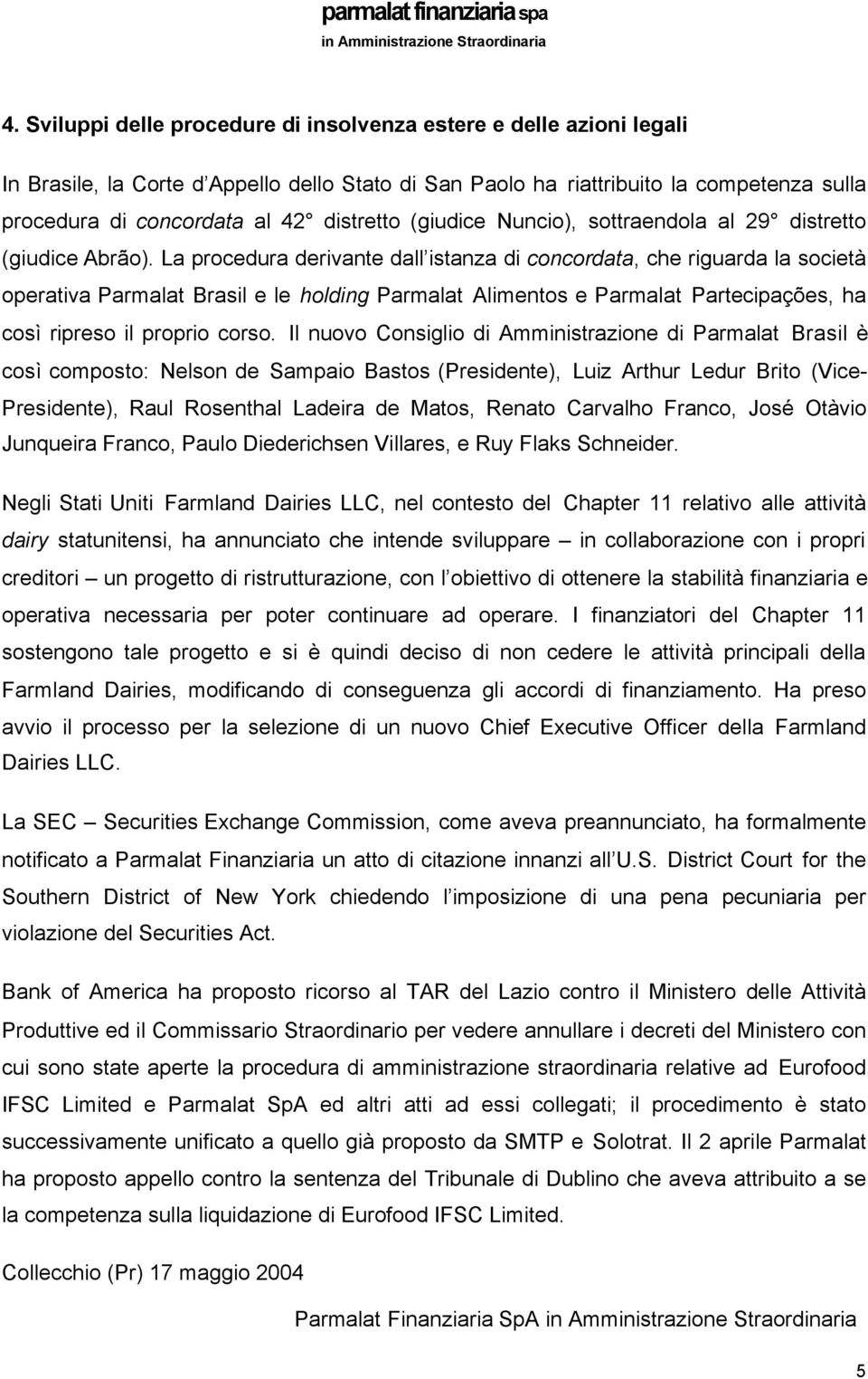 La procedura derivante dall istanza di concordata, che riguarda la società operativa Parmalat Brasil e le holding Parmalat Alimentos e Parmalat Partecipações, ha così ripreso il proprio corso.