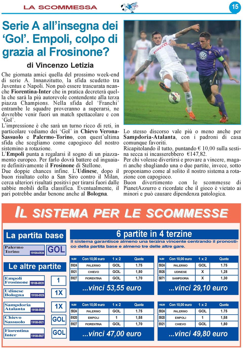 Non può essere trascurata neanche Fiorentina-Inter che in pratica decreterà quella che sarà la più autorevole contendente alla terza piazza Champions.