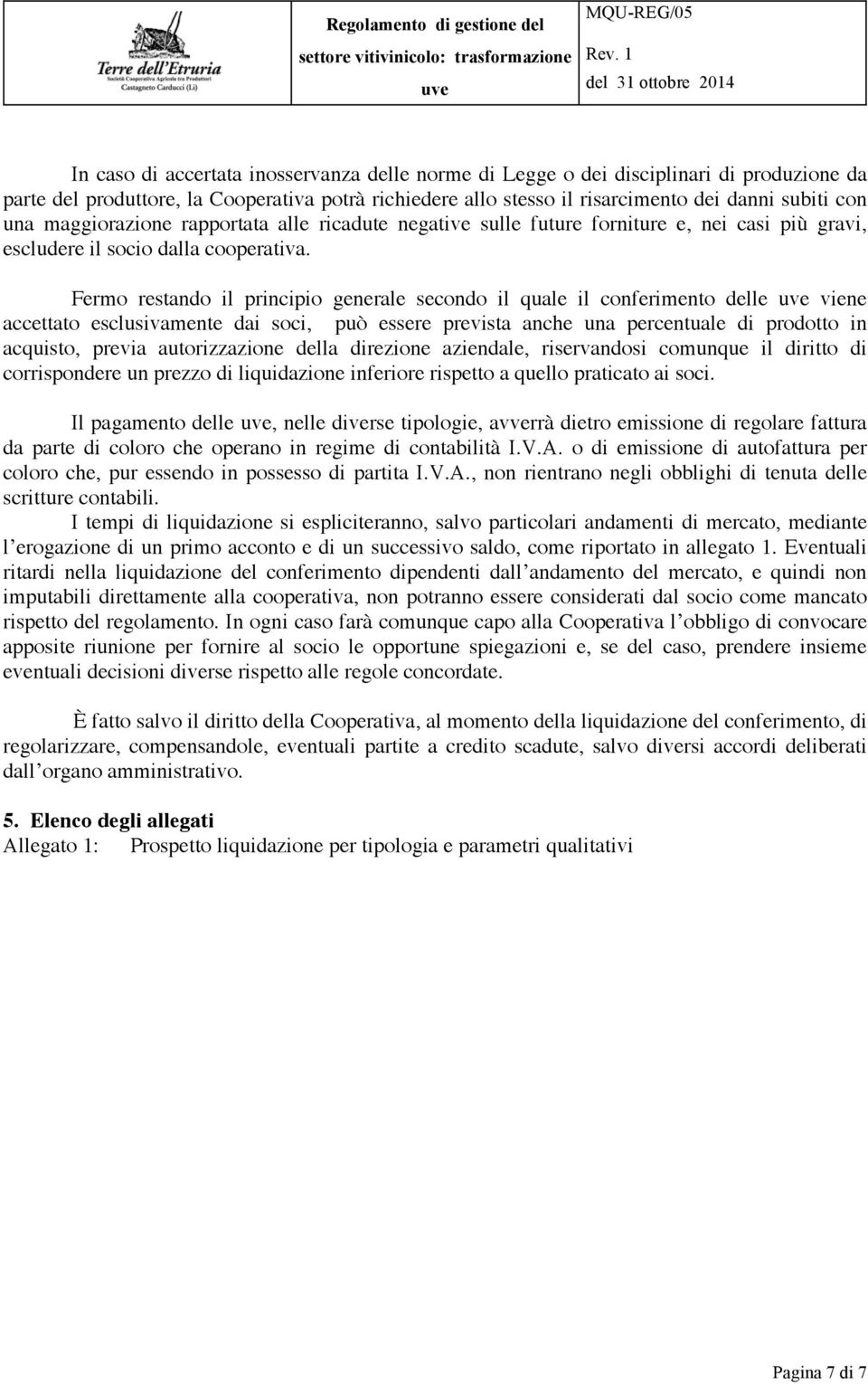 Fermo restando il principio generale secondo il quale il conferimento delle viene accettato esclusivamente dai soci, può essere prevista anche una percentuale di prodotto in acquisto, previa