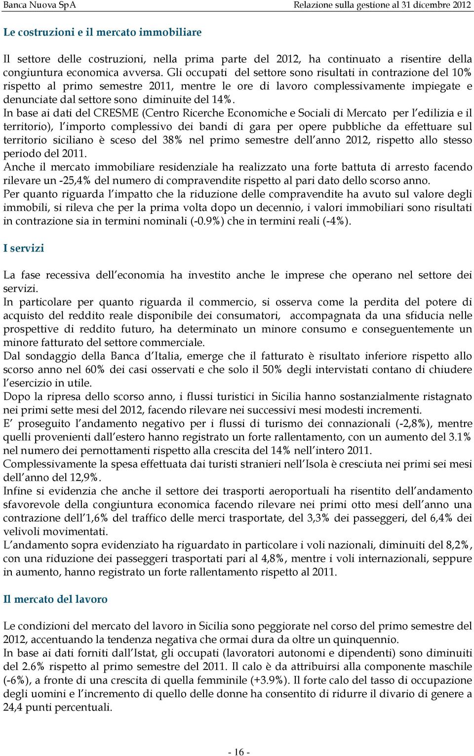 Gli occupati del settore sono risultati in contrazione del 10% rispetto al primo semestre 2011, mentre le ore di lavoro complessivamente impiegate e denunciate dal settore sono diminuite del 14%.