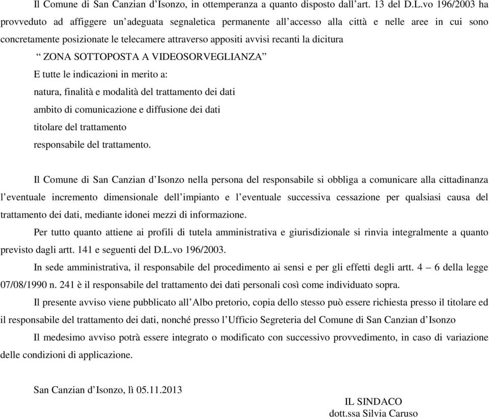 dicitura ZONA SOTTOPOSTA A VIDEOSORVEGLIANZA E tutte le indicazioni in merito a: natura, finalità e modalità del trattamento dei dati ambito di comunicazione e diffusione dei dati titolare del