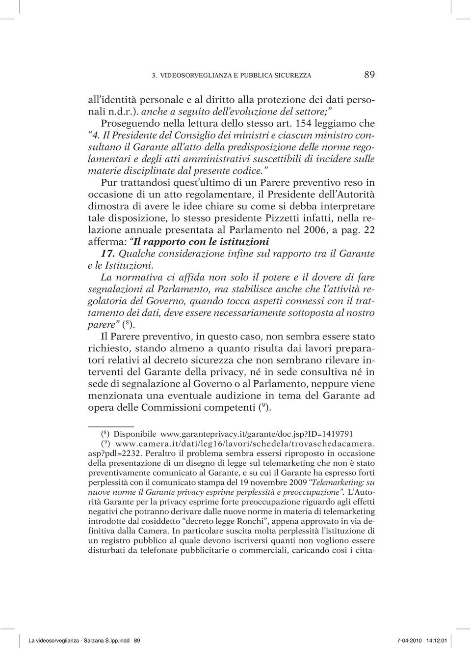 Il Presidente del Consiglio dei ministri e ciascun ministro consultano il Garante all atto della predisposizione delle norme regolamentari e degli atti amministrativi suscettibili di incidere sulle