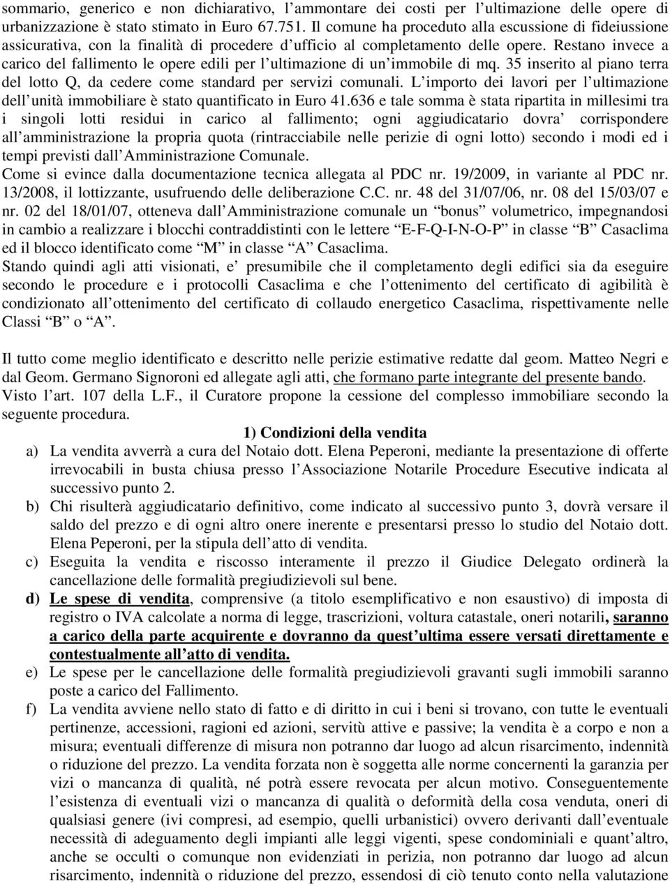 Restano invece a carico del fallimento le opere edili per l ultimazione di un immobile di mq. 35 inserito al piano terra del lotto Q, da cedere come standard per servizi comunali.