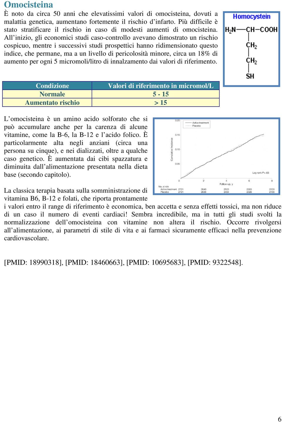 All inizio, gli economici studi caso-controllo avevano dimostrato un rischio cospicuo, mentre i successivi studi prospettici hanno ridimensionato questo indice, che permane, ma a un livello di