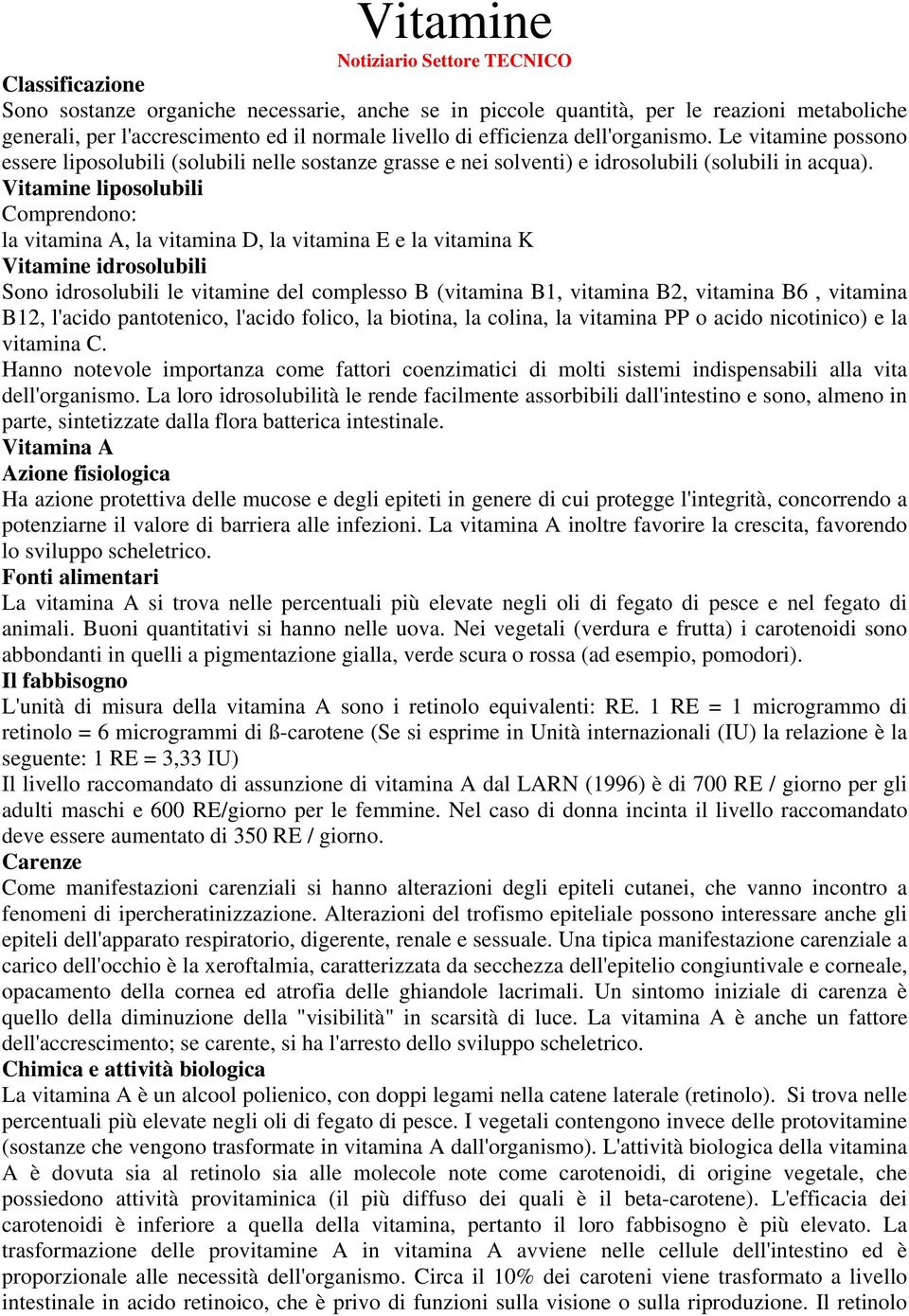 Vitamine liposolubili Comprendono: la vitamina A, la vitamina D, la vitamina E e la vitamina K Vitamine idrosolubili Sono idrosolubili le vitamine del complesso B (vitamina B1, vitamina B2, vitamina