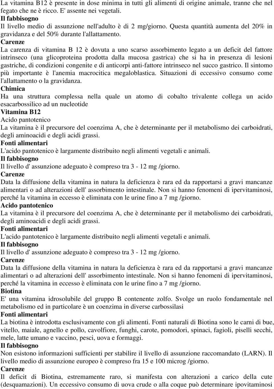 La carenza di vitamina B 12 è dovuta a uno scarso assorbimento legato a un deficit del fattore intrinseco (una glicoproteina prodotta dalla mucosa gastrica) che si ha in presenza di lesioni