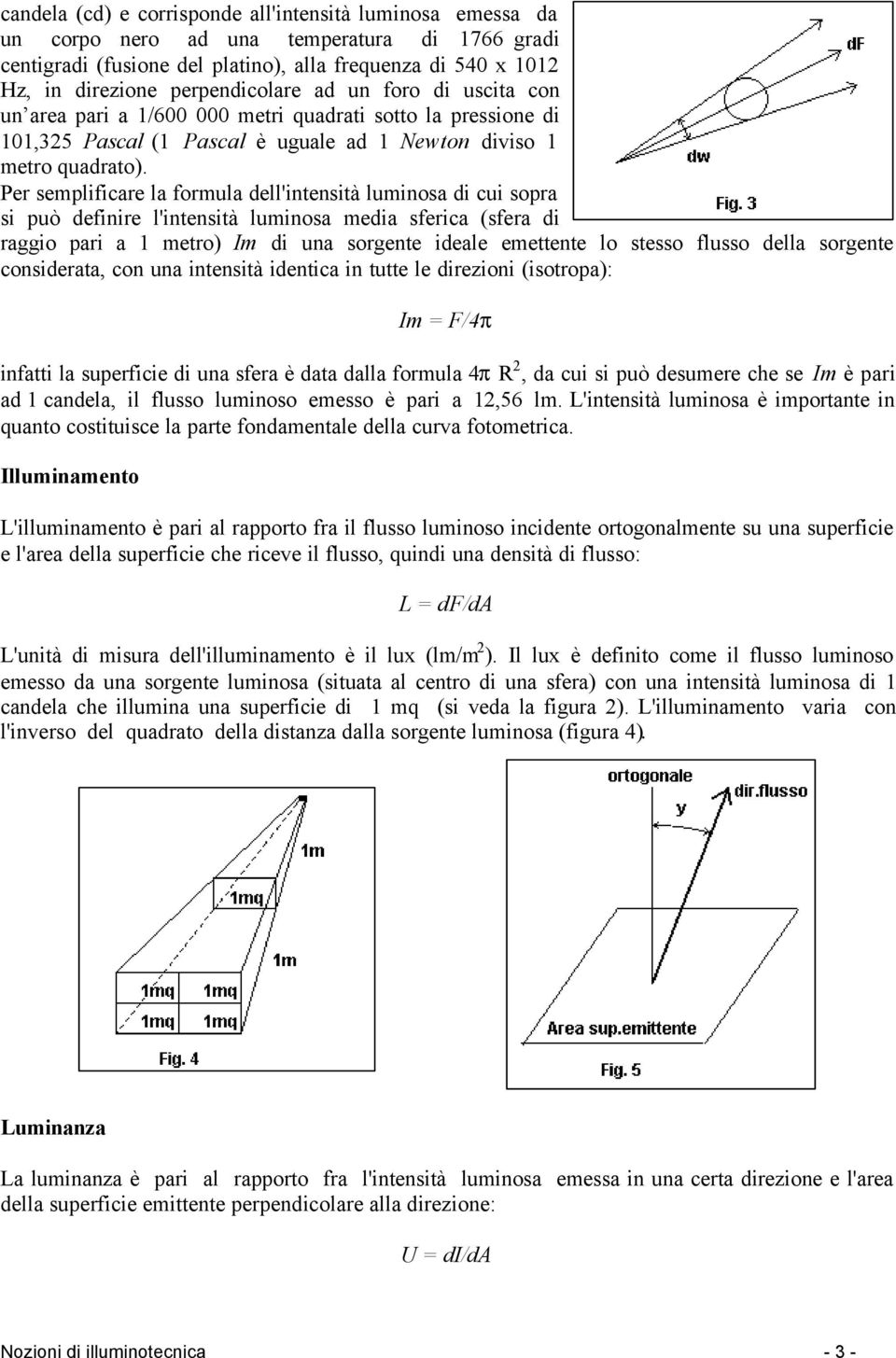 Per semplificare la formula dell'intensità luminosa di cui sopra si può definire l'intensità luminosa media sferica (sfera di raggio pari a 1 metro) Im di una sorgente ideale emettente lo stesso