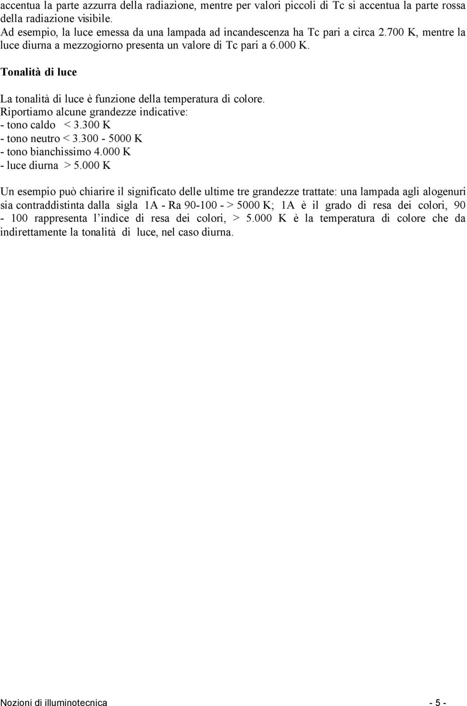 Tonalità di luce La tonalità di luce è funzione della temperatura di colore. Riportiamo alcune grandezze indicative: - tono caldo < 3.300 K - tono neutro < 3.300-5000 K - tono bianchissimo 4.