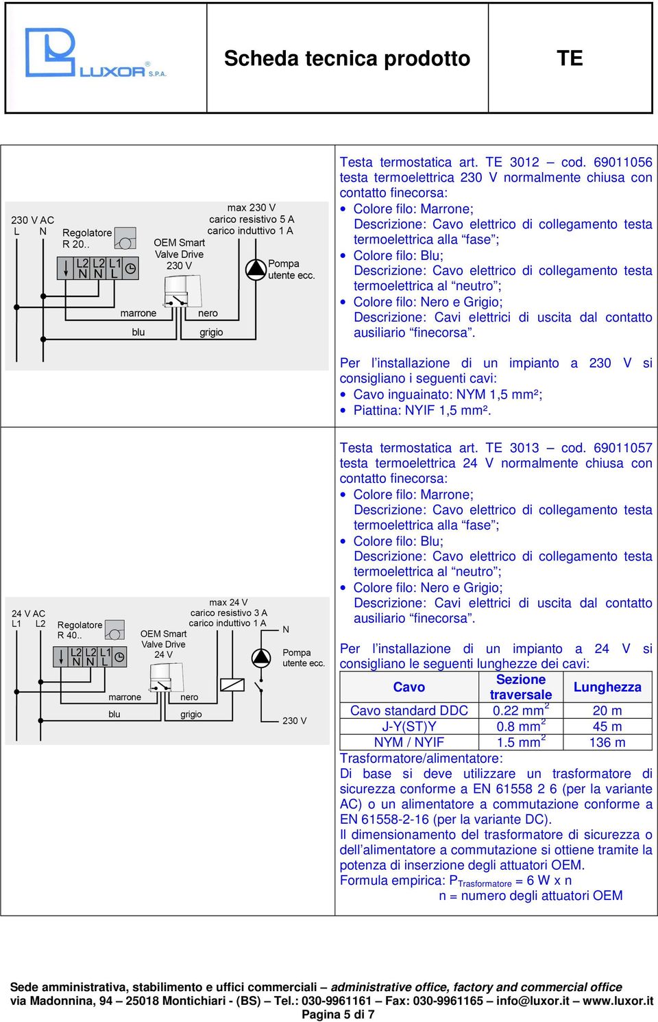 Per l installazione di un impianto a 230 V si consigliano i seguenti cavi: Cavo inguainato: NYM 1,5 mm²; Piattina: NYIF 1,5 mm². Testa termostatica art. 3013 cod.
