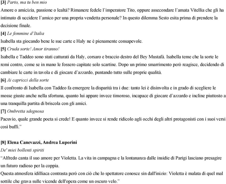 In questo dilemma Sesto esita prima di prendere la decisione finale. [4] Le femmine d Italia Isabella sta giocando bene le sue carte e Haly ne è pienamente consapevole. [5] Cruda sorte! Amor tiranno!