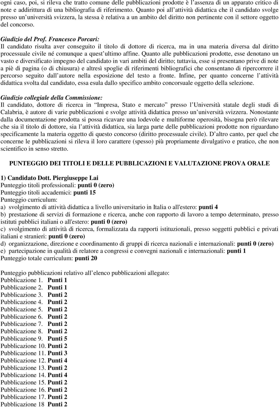 Giudizio del Prof. Francesco Porcari: Il candidato risulta aver conseguito il titolo di dottore di ricerca, ma in una materia diversa dal diritto processuale civile né comunque a quest ultimo affine.