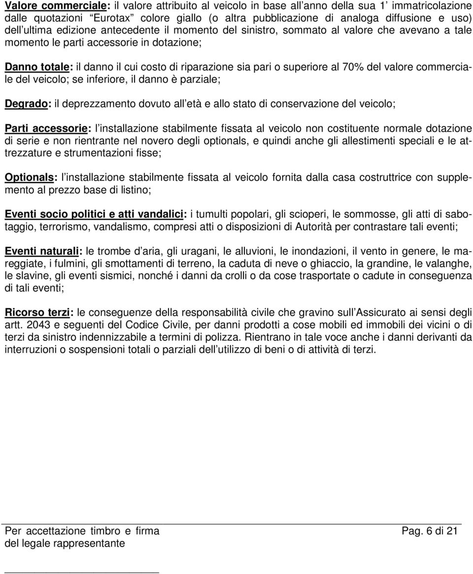 superiore al 70% del valore commerciale del veicolo; se inferiore, il danno è parziale; Degrado: il deprezzamento dovuto all età e allo stato di conservazione del veicolo; Parti accessorie: l