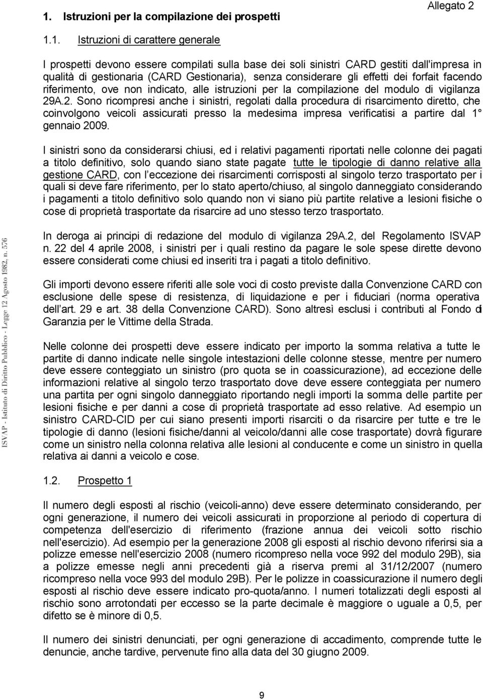 A.2. Sono ricompresi anche i sinistri, regolati dalla procedura di risarcimento diretto, che coinvolgono veicoli assicurati presso la medesima impresa verificatisi a partire dal 1 gennaio 2009.