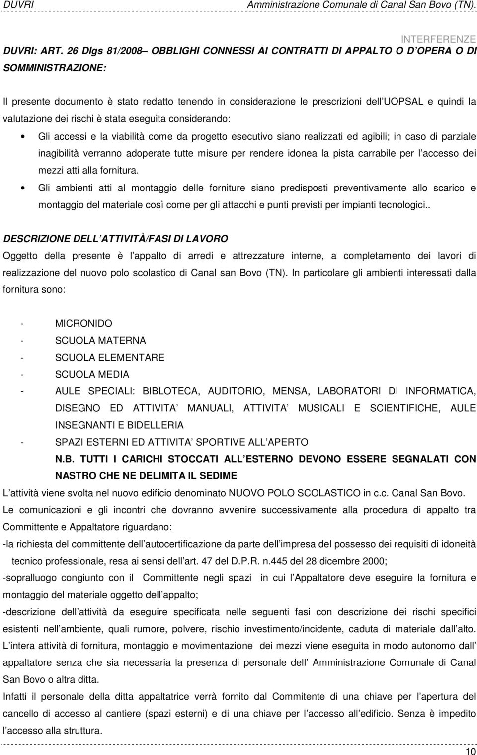 valutazione dei rischi è stata eseguita considerando: Gli accessi e la viabilità come da progetto esecutivo siano realizzati ed agibili; in caso di parziale inagibilità verranno adoperate tutte