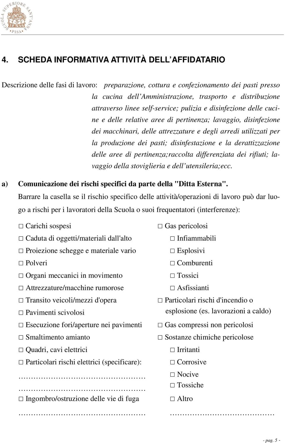 produzione dei pasti; disinfestazione e la derattizzazione delle aree di pertinenza;raccolta differenziata dei rifiuti; lavaggio della stoviglieria e dell utensileria;ecc.