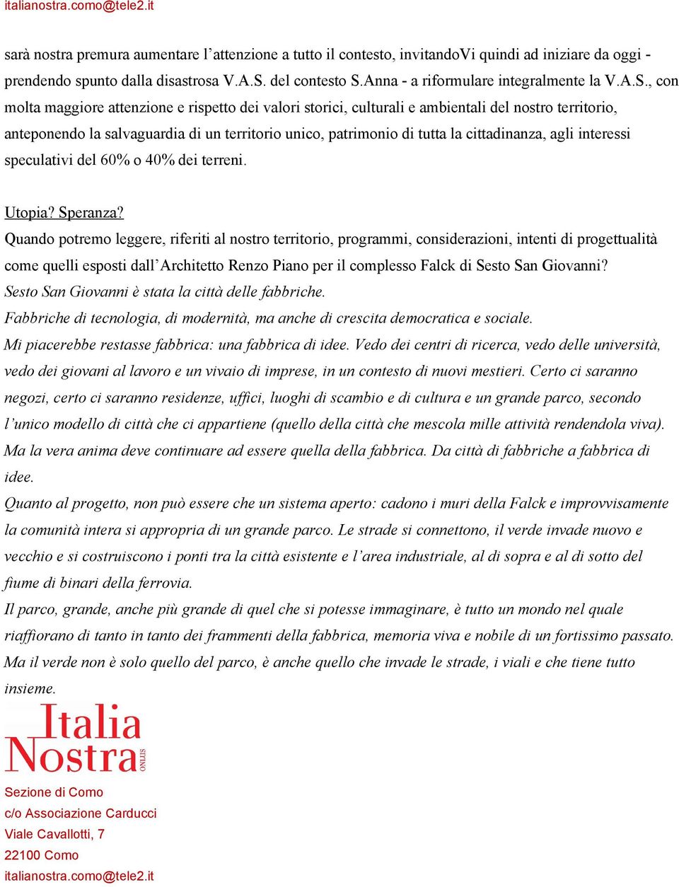 , con molta maggiore attenzione e rispetto dei valori storici, culturali e ambientali del nostro territorio, anteponendo la salvaguardia di un territorio unico, patrimonio di tutta la cittadinanza,