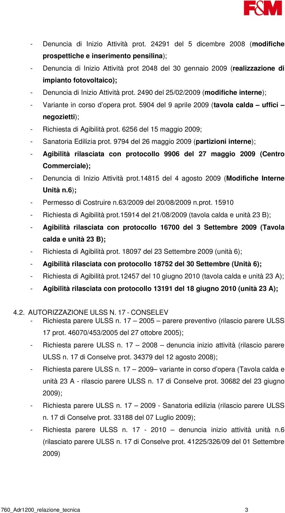 (modifiche interne); - Variante in corso d opera prot. 5904 del 9 aprile 2009 (tavola calda uffici negozietti); - Richiesta di Agibilità prot. 6256 del 15 maggio 2009; - Sanatoria Edilizia prot.