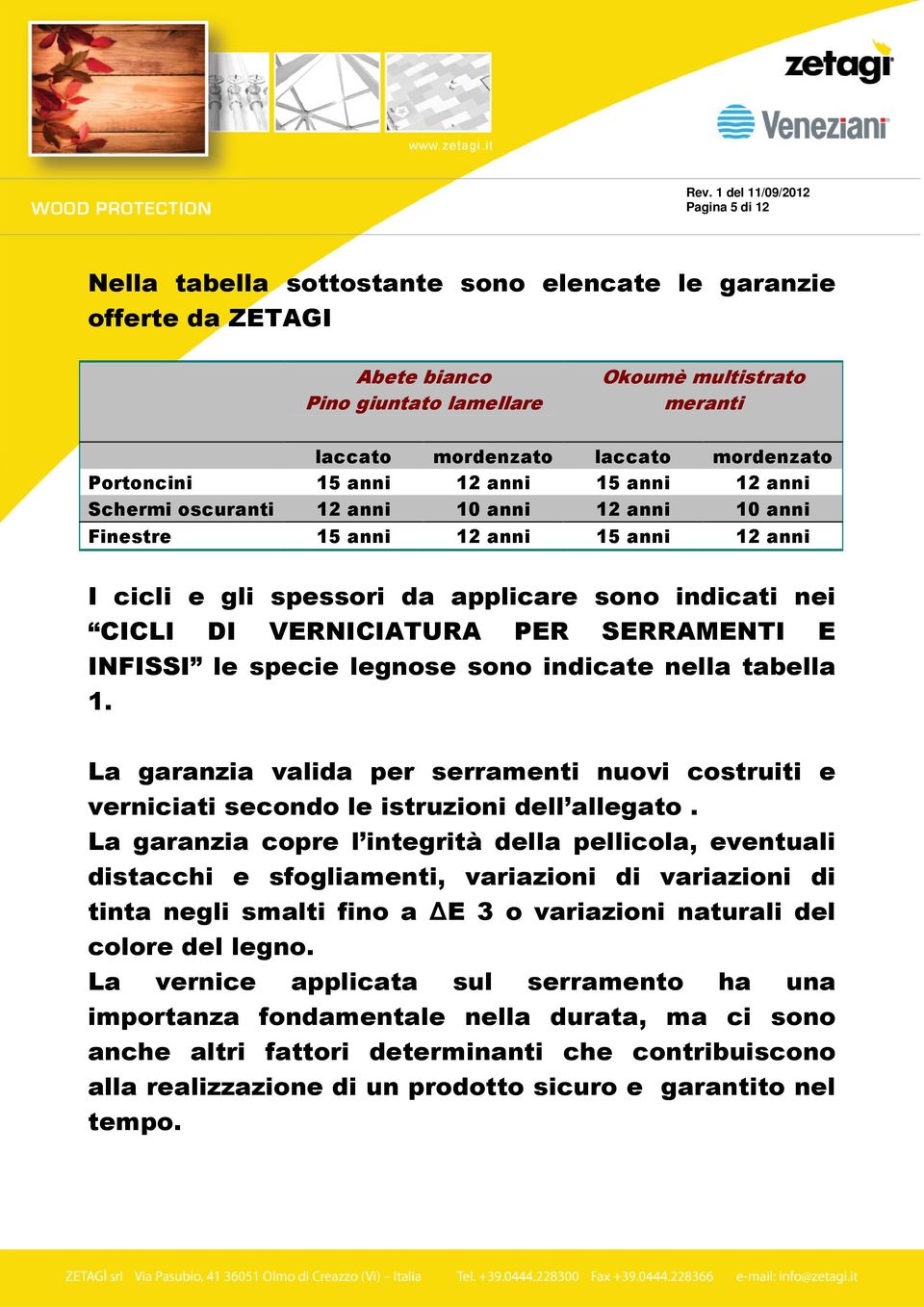 PER SERRAMENTI E INFISSI le specie legnose sono indicate nella tabella 1. La garanzia valida per serramenti nuovi costruiti e verniciati secondo le istruzioni dell allegato.