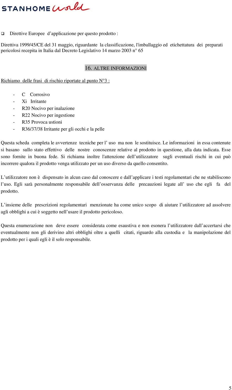 ALTRE INFORMAZIONI - C Corrosivo - Xi Irritante - R20 Nocivo per inalazione - R22 Nocivo per ingestione - R35 Provoca ustioni - R36/37/38 Irritante per gli occhi e la pelle Questa scheda completa le