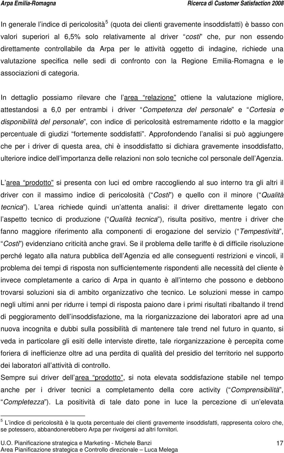 In dettaglio possiamo rilevare che l area relazione ottiene la valutazione migliore, attestandosi a 6,0 per entrambi i driver Competenza del personale e Cortesia e disponibilità del personale, con