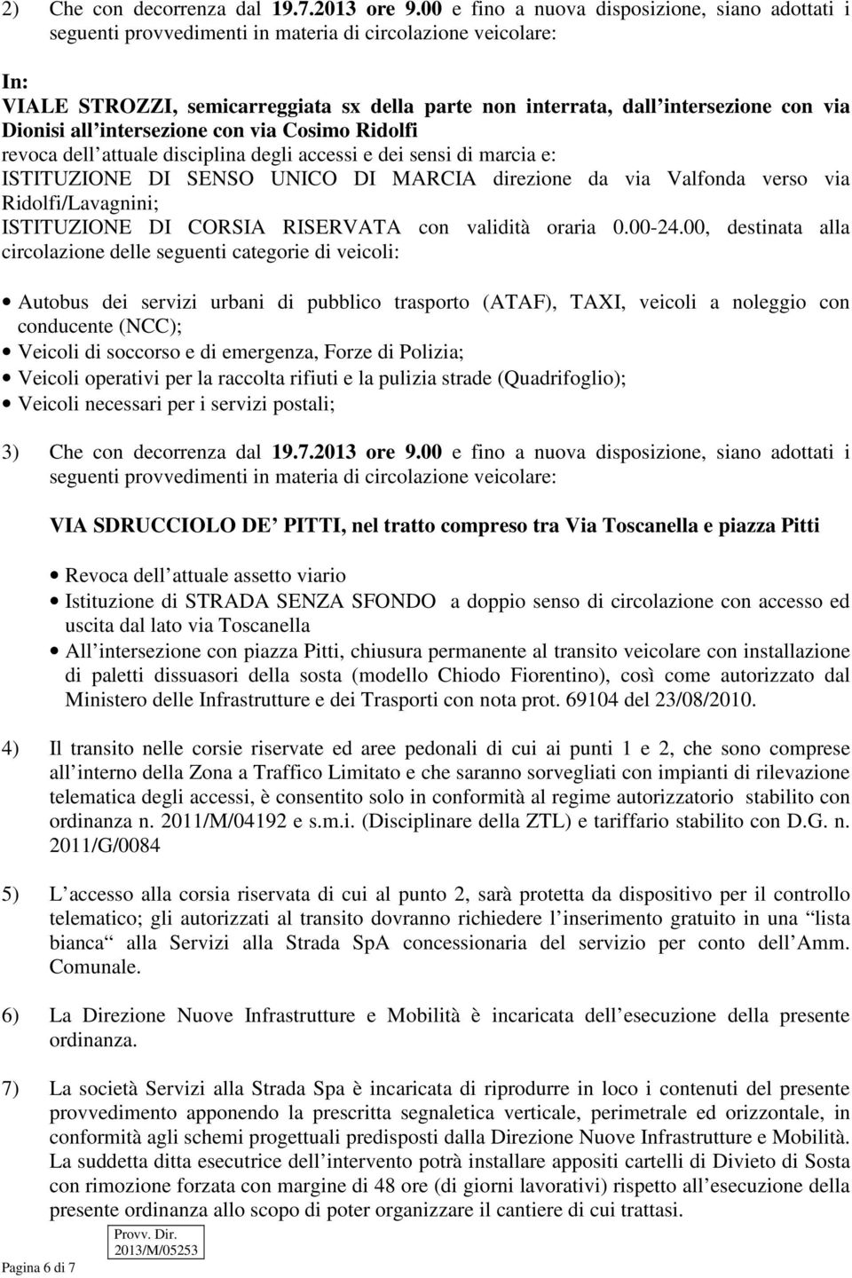 Dionisi all intersezione con via Cosimo Ridolfi revoca dell attuale disciplina degli accessi e dei sensi di marcia e: ISTITUZIONE DI SENSO UNICO DI MARCIA direzione da via Valfonda verso via