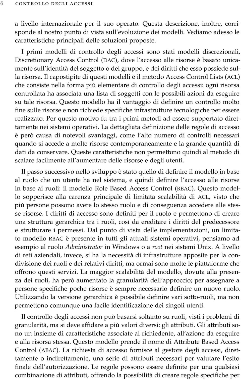 I primi modelli di controllo degli accessi sono stati modelli discrezionali, Discretionary Access Control (DAC), dove l accesso alle risorse è basato unicamente sull identità del soggetto o del