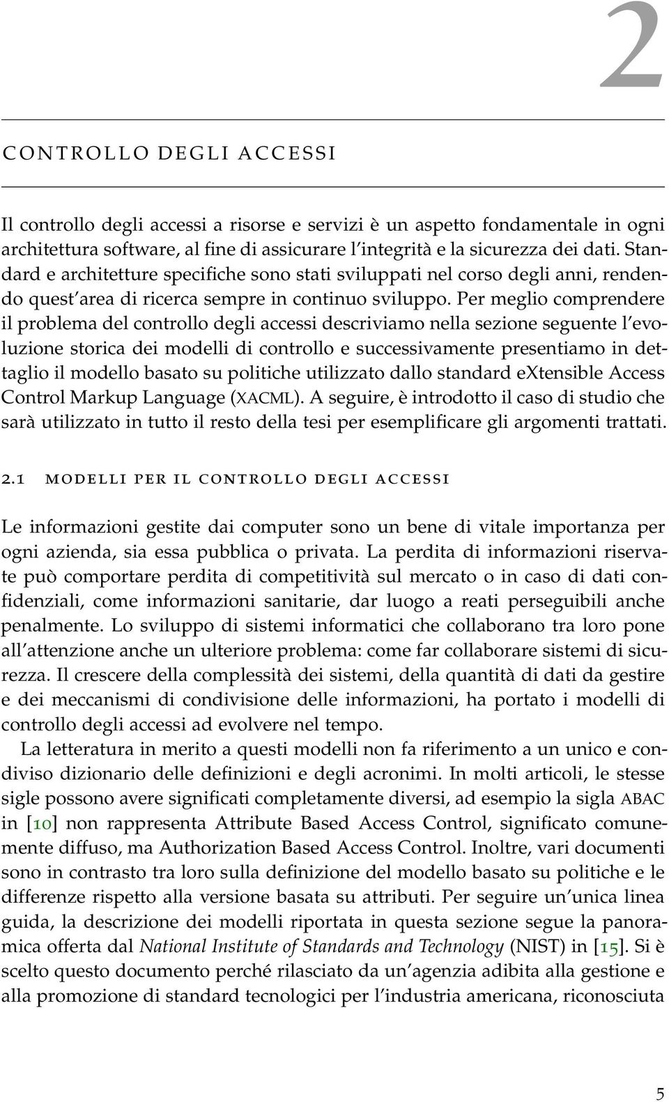 Per meglio comprendere il problema del controllo degli accessi descriviamo nella sezione seguente l evoluzione storica dei modelli di controllo e successivamente presentiamo in dettaglio il modello