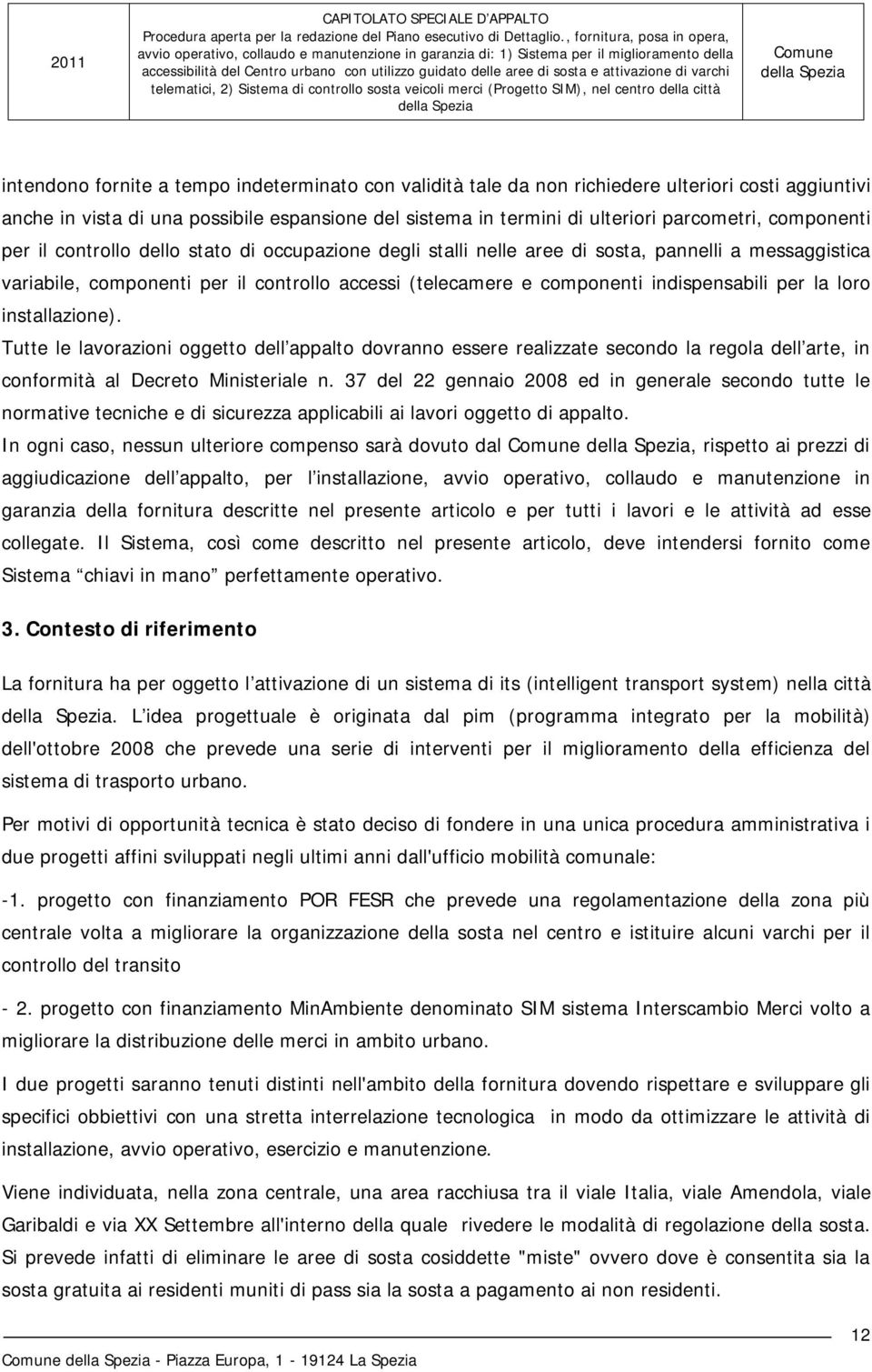 indispensabili per la loro installazione). Tutte le lavorazioni oggetto dell appalto dovranno essere realizzate secondo la regola dell arte, in conformità al Decreto Ministeriale n.