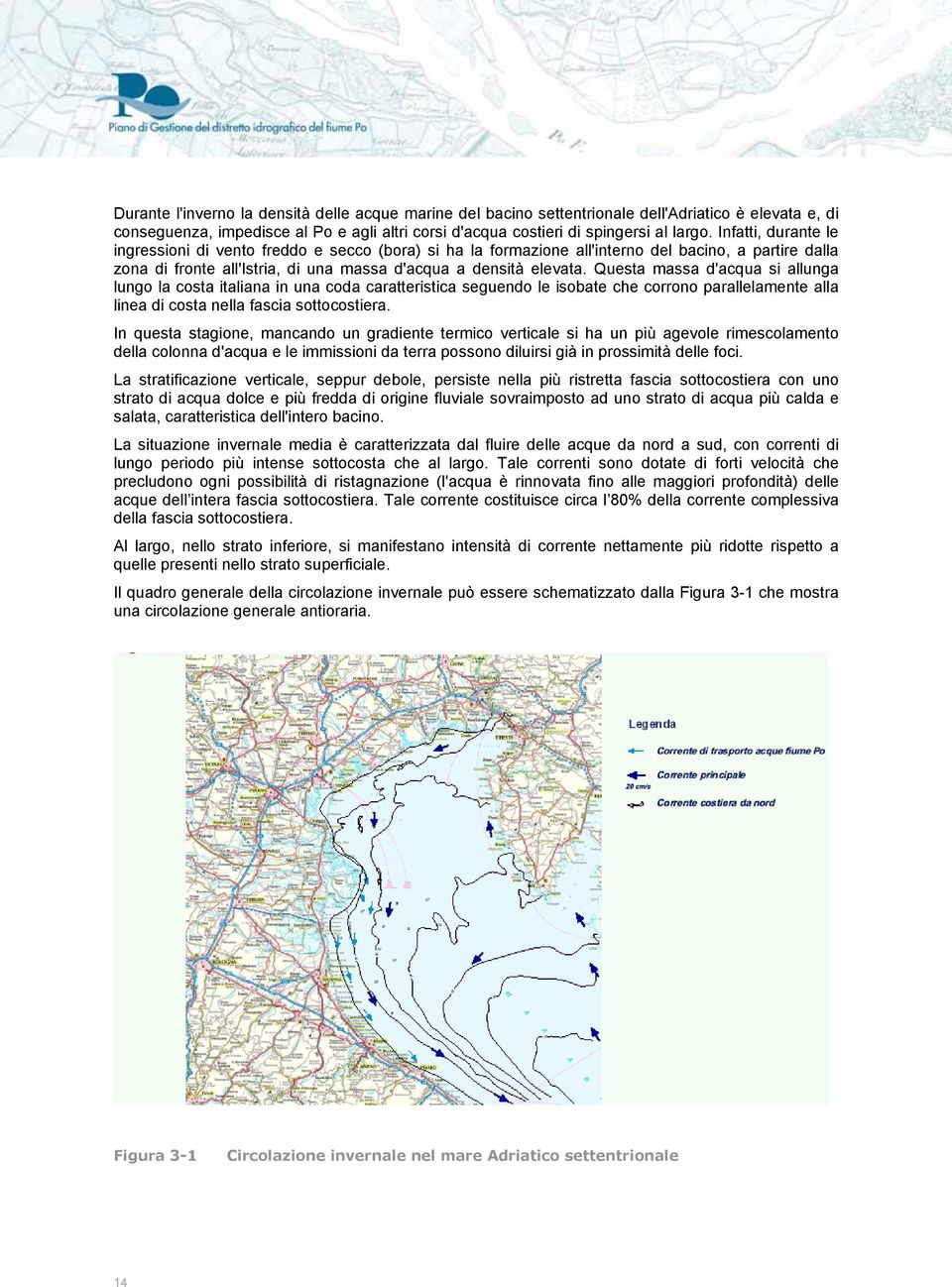 Questa massa d'acqua si allunga lungo la costa italiana in una coda caratteristica seguendo le isobate che corrono parallelamente alla linea di costa nella fascia sottocostiera.