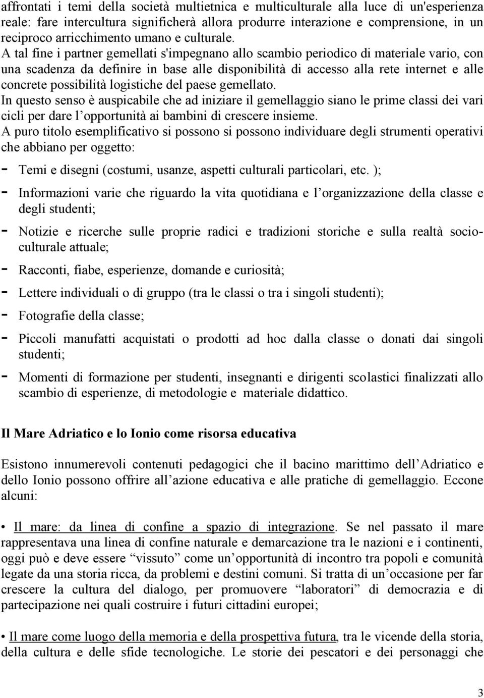 A tal fine i partner gemellati s'impegnano allo scambio periodico di materiale vario, con una scadenza da definire in base alle disponibilità di accesso alla rete internet e alle concrete possibilità