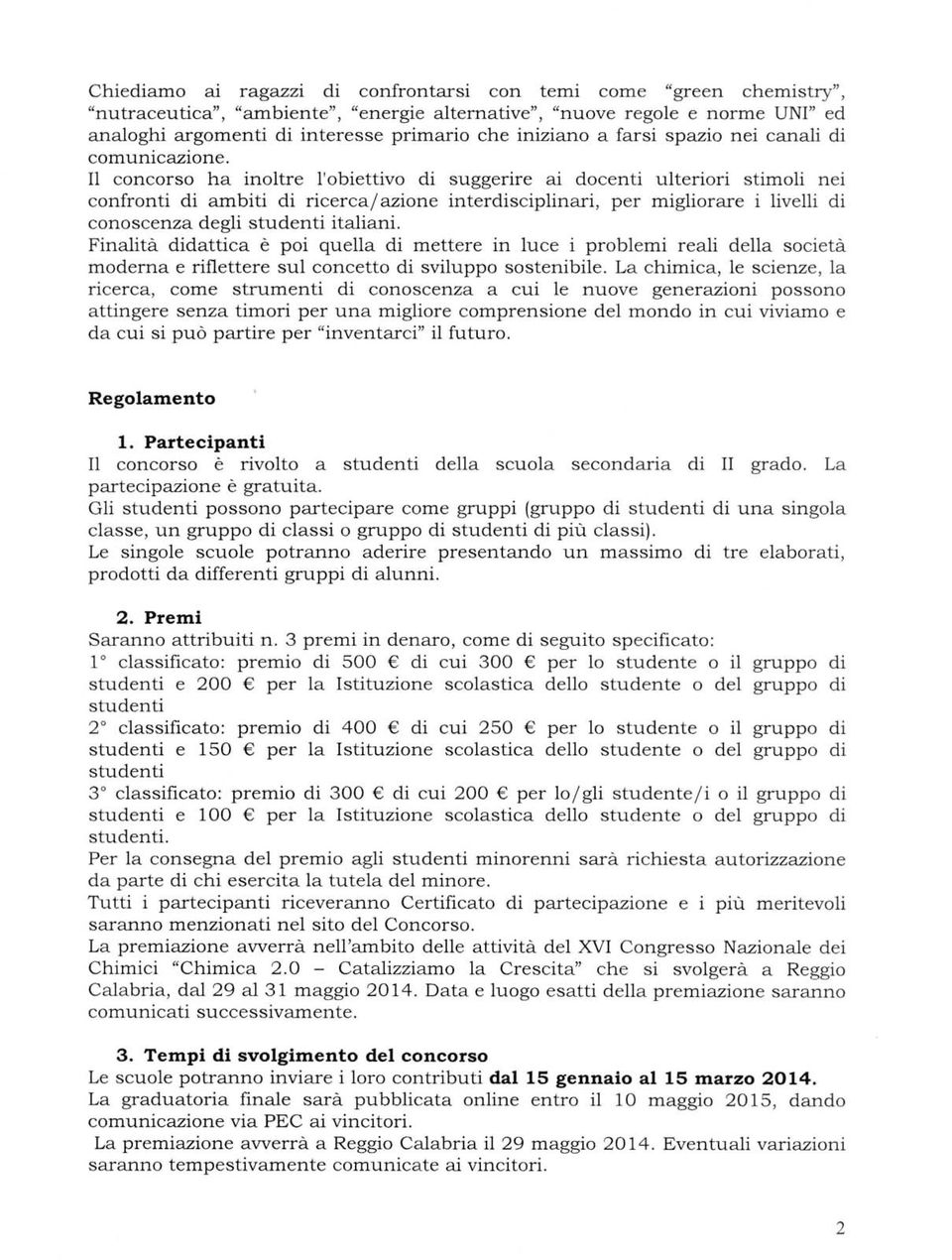 Il concorso ha inoltre l'obiettivo di suggerire ai docenti ulteriori stimoli n ei confronti di ambiti di ricercaiazione interdisciplinari, per migliorare i livelli di conoscenza degli studenti