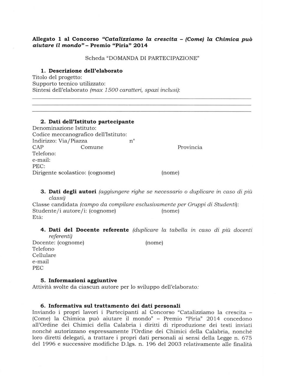 Dati dell'istituto partecipante Denominazione Istituto: Codice meccanografico dell'istituto: Indirizzo: Via/Piazza n CAP Comune Provincia Telefono: e-mail: PEC: Dirigente scolastico: (cognome) (nome)