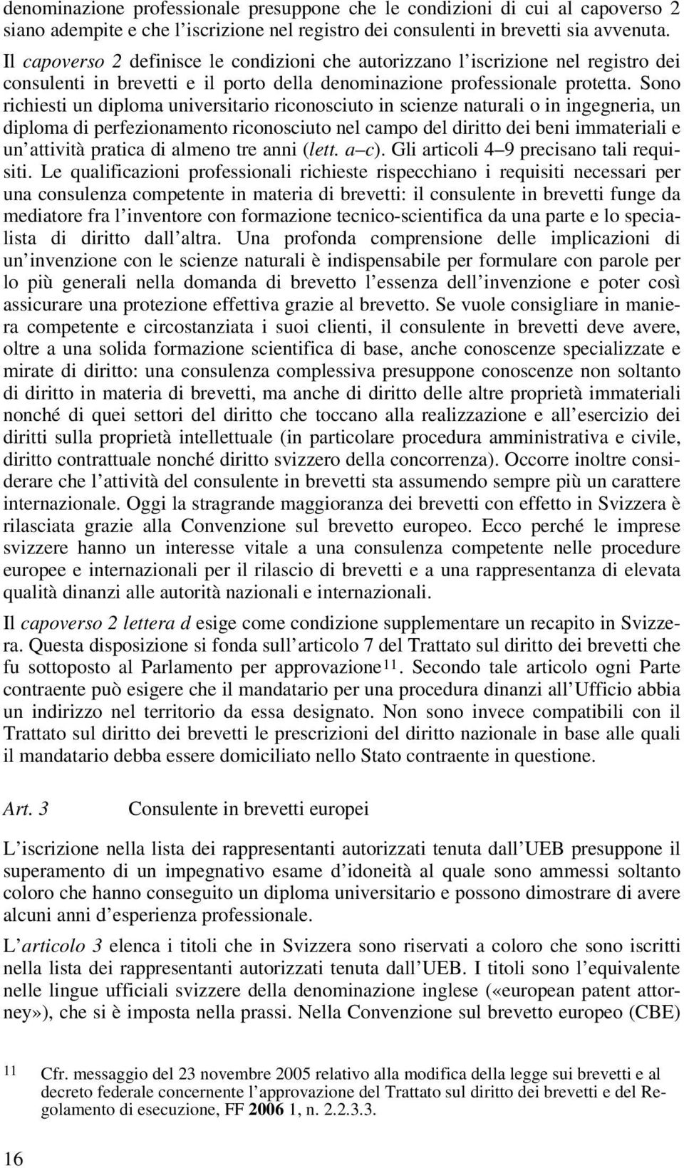 Sono richiesti un diploma universitario riconosciuto in scienze naturali o in ingegneria, un diploma di perfezionamento riconosciuto nel campo del diritto dei beni immateriali e un attività pratica