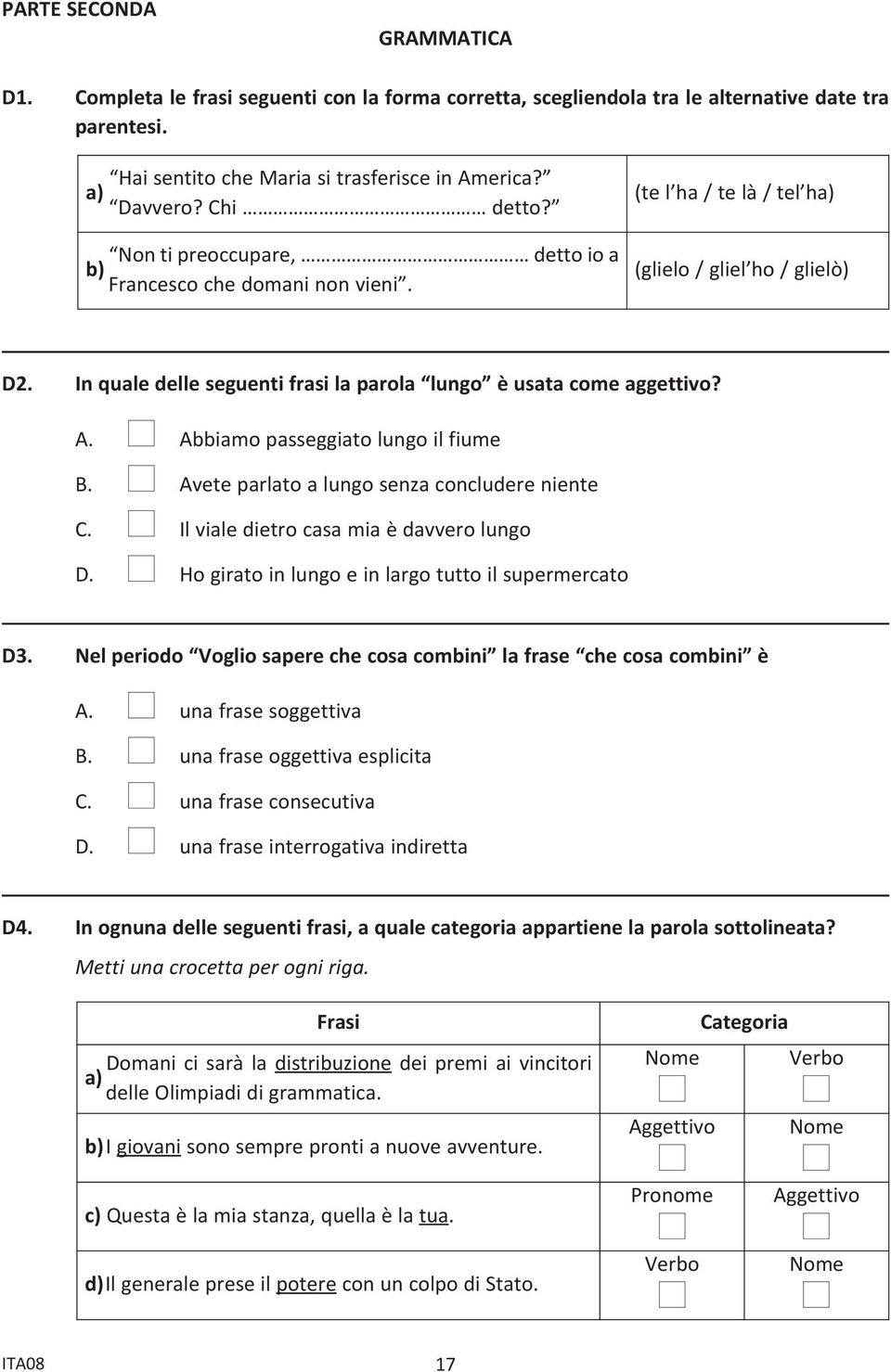 In quale delle seguenti frasi la parola lungo è usata come aggettivo? A. n Abbiamo passeggiato lungo il fiume B. n Avete parlato a lungo senza concludere niente C.