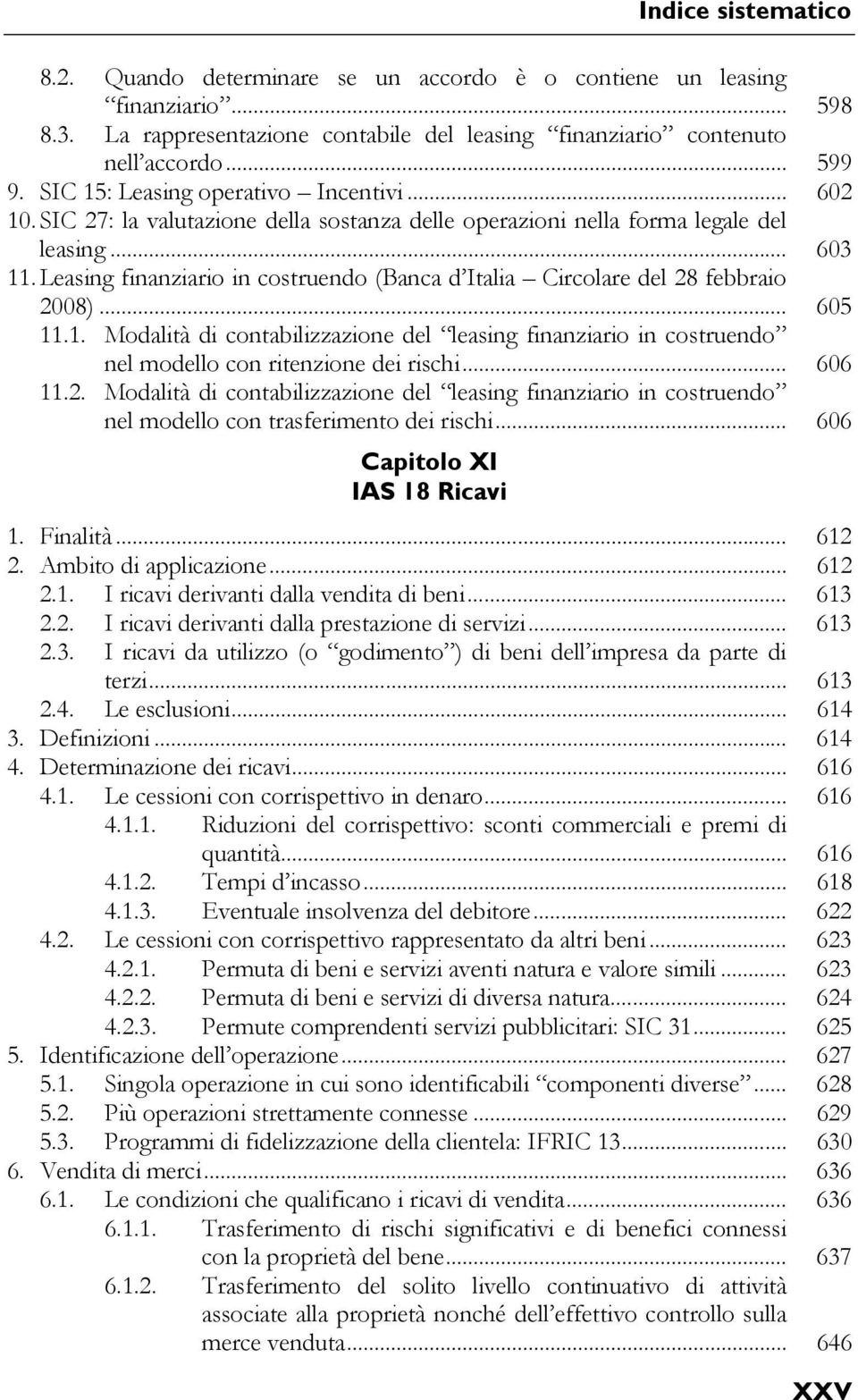 Leasing finanziario in costruendo (Banca d Italia Circolare del 28 febbraio 2008)... 605 11.1. Modalità di contabilizzazione del leasing finanziario in costruendo nel modello con ritenzione dei rischi.