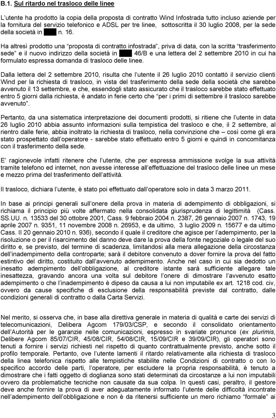 Ha altresì prodotto una proposta di contratto infostrada, priva di data, con la scritta trasferimento sede e il nuovo indirizzo della società in XXX 46/B e una lettera del 2 settembre 2010 in cui ha