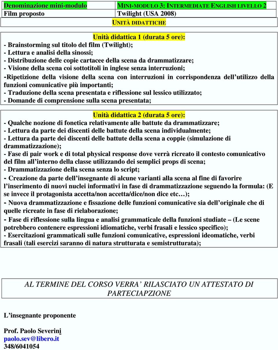 della visione della scena con interruzioni in corrispondenza dell utilizzo della funzioni comunicative più importanti; - Traduzione della scena presentata e riflessione sul lessico utilizzato; -