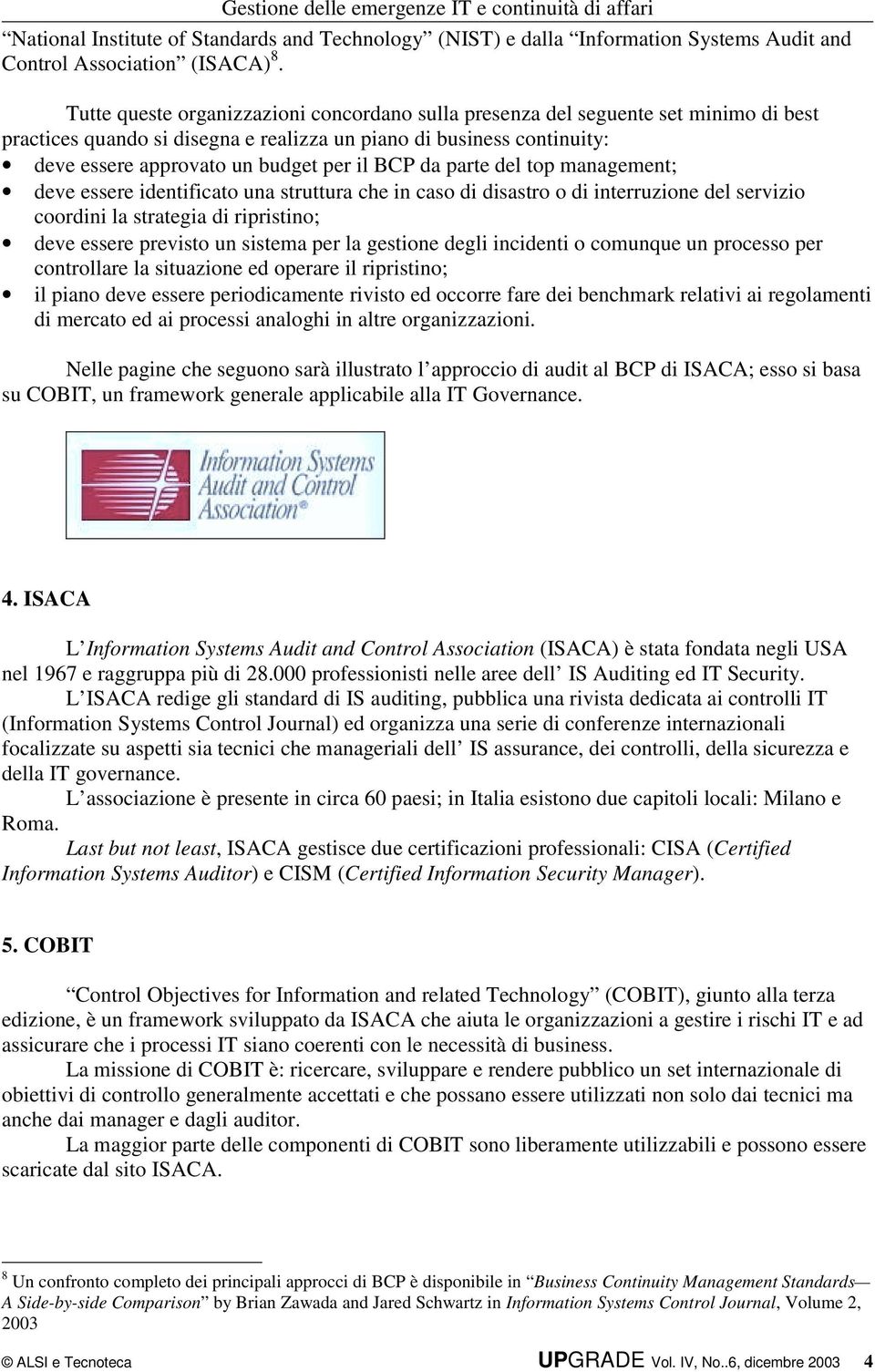 BCP da parte del top management; deve essere identificato una struttura che in caso di disastro o di interruzione del servizio coordini la strategia di ripristino; deve essere previsto un sistema per