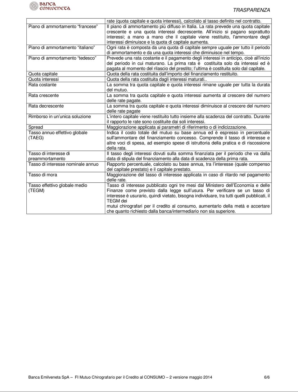 interessi), calcolato al tasso definito nel contratto. Il piano di ammortamento più diffuso in Italia. La rata prevede una quota capitale crescente e una quota interessi decrescente.