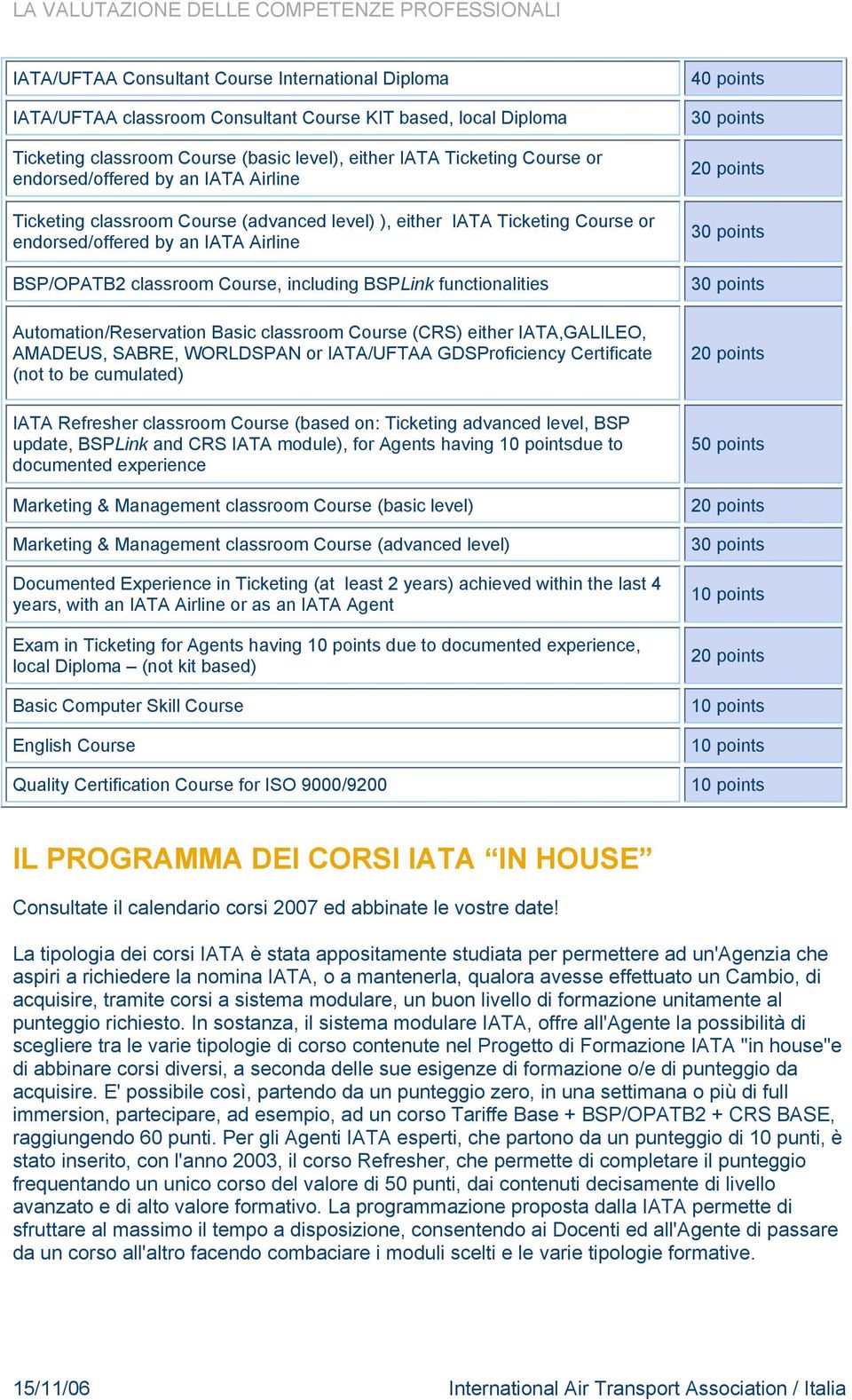 functionalities Automation/Reservation Basic classroom Course (CRS) either IATA,GALILEO, AMADEUS, SABRE, WORLDSPAN or IATA/UFTAA GDSProficiency Certificate (not to be cumulated) IATA Refresher