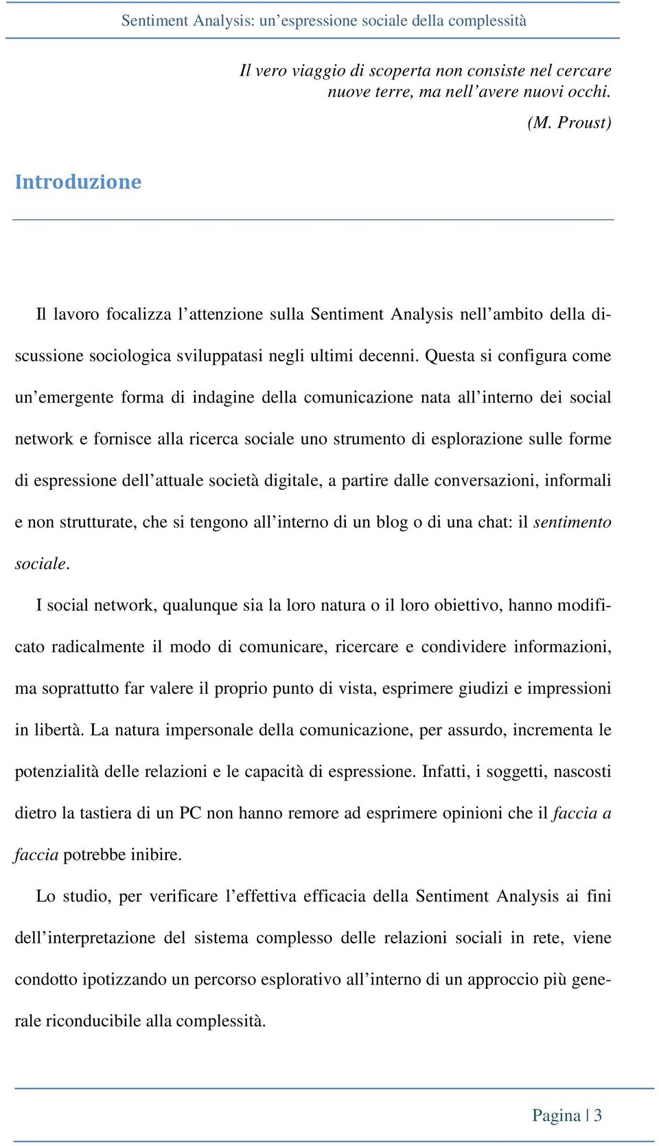 Questa si configura come un emergente forma di indagine della comunicazione nata all interno dei social network e fornisce alla ricerca sociale uno strumento di esplorazione sulle forme di